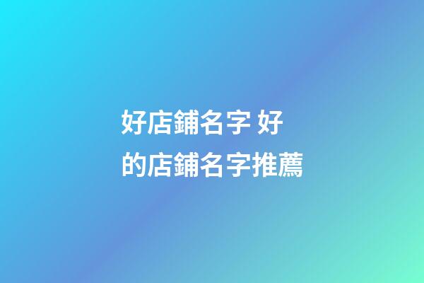 好店鋪名字 好的店鋪名字推薦-第1張-店鋪起名-玄機派